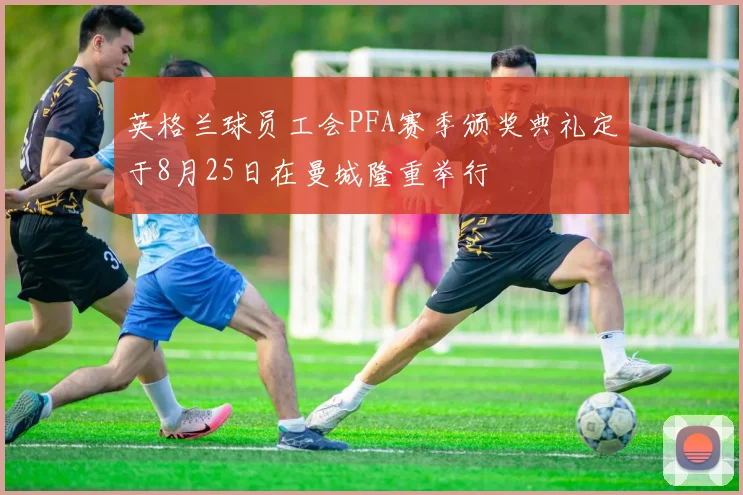英格兰球员工会PFA赛季颁奖典礼定于8月25日在曼城隆重举行