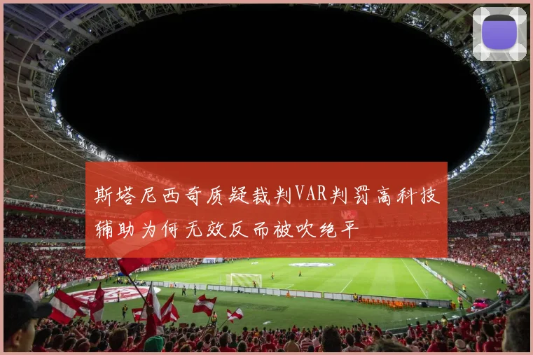 斯塔尼西奇质疑裁判VAR判罚高科技辅助为何无效反而被吹绝平