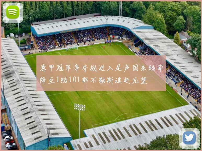 意甲冠军争夺战进入尾声国米赔率降至1赔101那不勒斯追赶无望