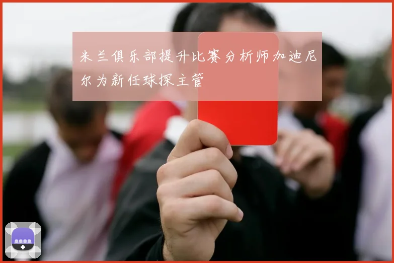 米兰俱乐部提升比赛分析师加迪尼尔为新任球探主管