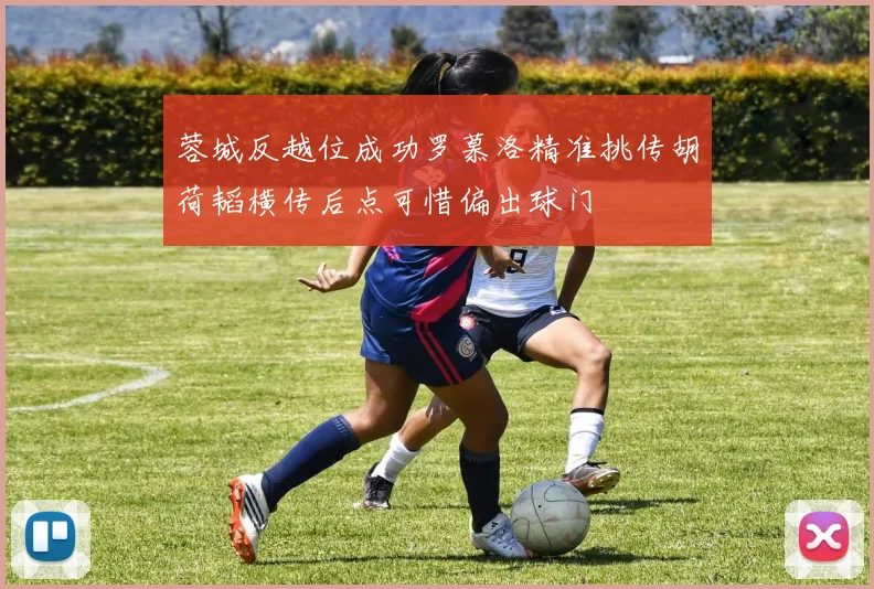 蓉城反越位成功罗慕洛精准挑传胡荷韬横传后点可惜偏出球门