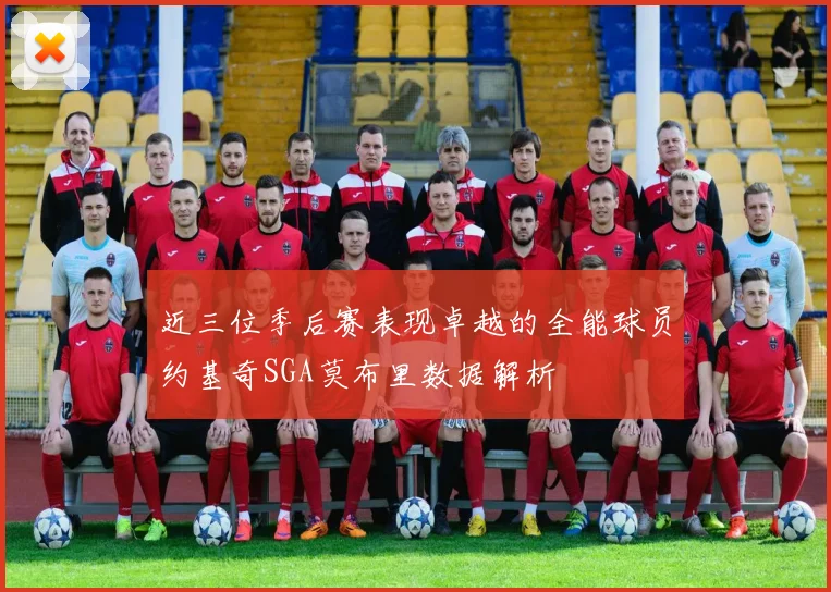 近三位季后赛表现卓越的全能球员约基奇SGA莫布里数据解析