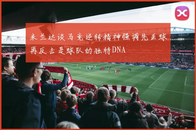 米兰达谈马竞逆转精神强调先丢球再反击是球队的独特DNA