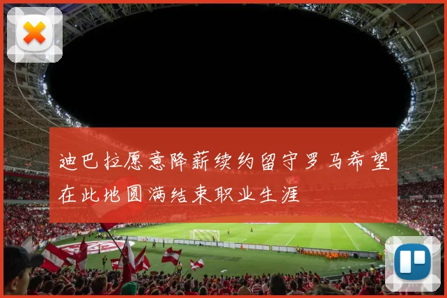 迪巴拉愿意降薪续约留守罗马希望在此地圆满结束职业生涯